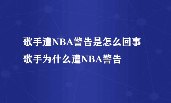 歌手遭NBA警告是怎么回事 歌手为什么遭NBA警告