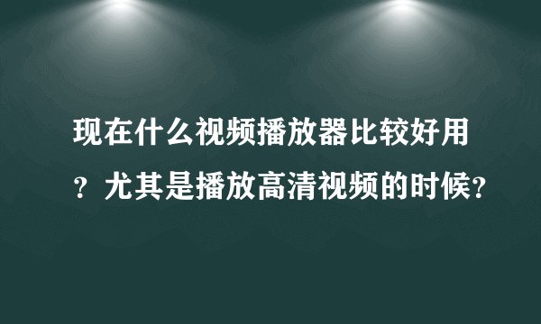 现在什么视频播放器比较好用？尤其是播放高清视频的时候？