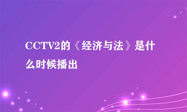 CCTV2的《经济与法》是什么时候播出