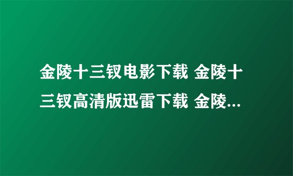 金陵十三钗电影下载 金陵十三钗高清版迅雷下载 金陵十三钗bt种子