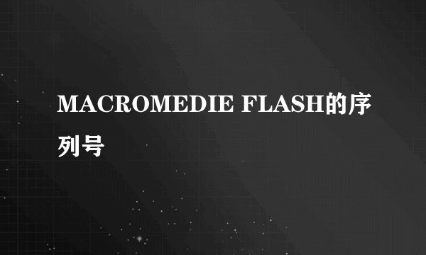 MACROMEDIE FLASH的序列号
