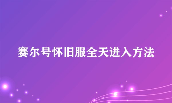 赛尔号怀旧服全天进入方法