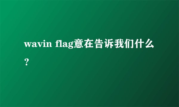 wavin flag意在告诉我们什么？