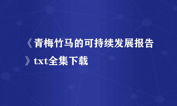 《青梅竹马的可持续发展报告》txt全集下载