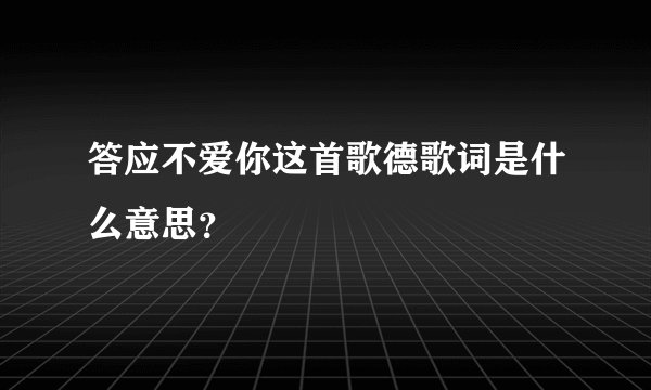 答应不爱你这首歌德歌词是什么意思？