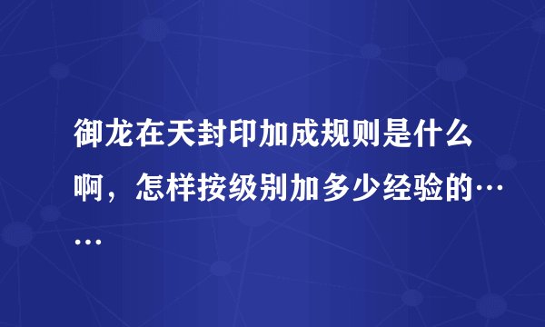 御龙在天封印加成规则是什么啊，怎样按级别加多少经验的……