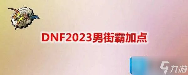 DNF2023男街霸刷图如何加点 男街霸刷图加点推荐2023