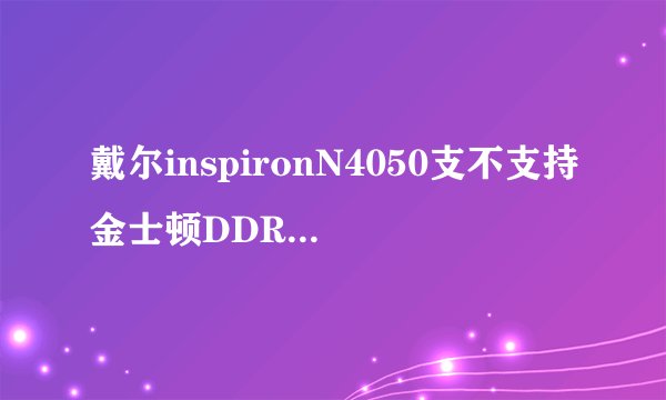 戴尔inspironN4050支不支持金士顿DDR3 1600 4G的存储空间