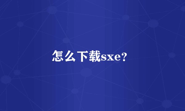 怎么下载sxe？