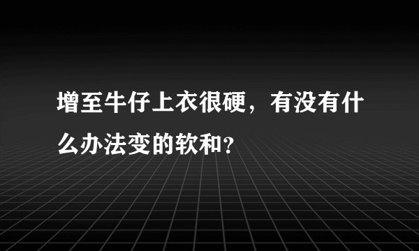 增至牛仔上衣很硬，有没有什么办法变的软和？