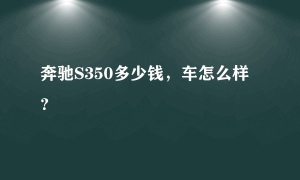 奔驰S350多少钱，车怎么样？