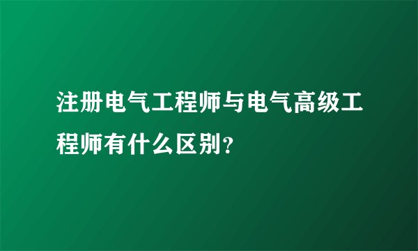 注册电气工程师与电气高级工程师有什么区别？