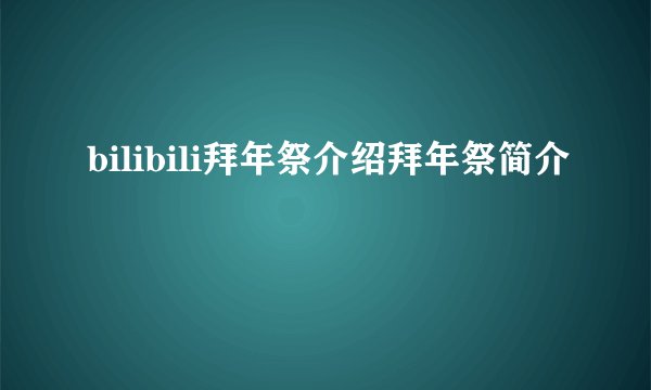 bilibili拜年祭介绍拜年祭简介
