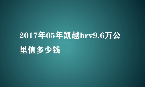 2017年05年凯越hrv9.6万公里值多少钱