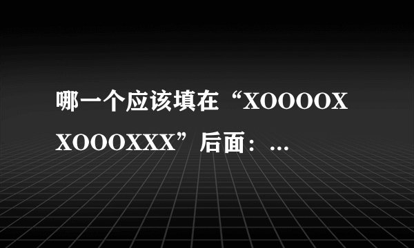 哪一个应该填在“XOOOOXXOOOXXX”后面：　　A XOO B OO C OOX DOXX