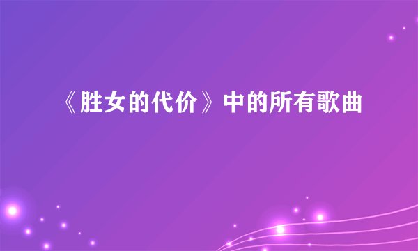 《胜女的代价》中的所有歌曲