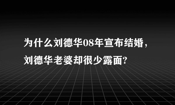 为什么刘德华08年宣布结婚，刘德华老婆却很少露面?