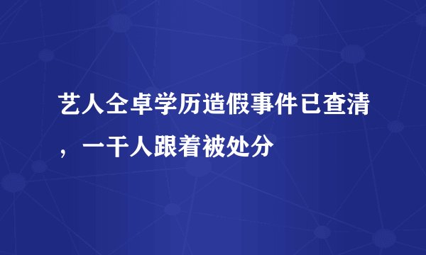 艺人仝卓学历造假事件已查清,一干人跟着被处分