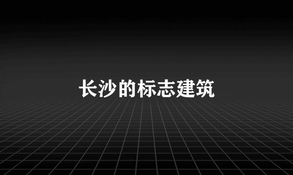 长沙的标志建筑