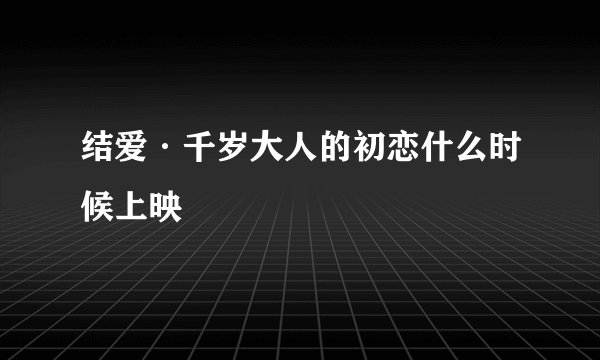 结爱·千岁大人的初恋什么时候上映