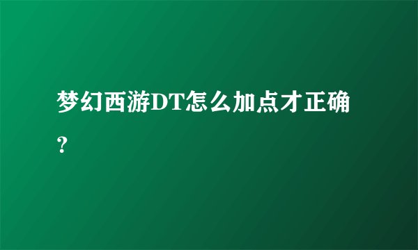 梦幻西游DT怎么加点才正确？