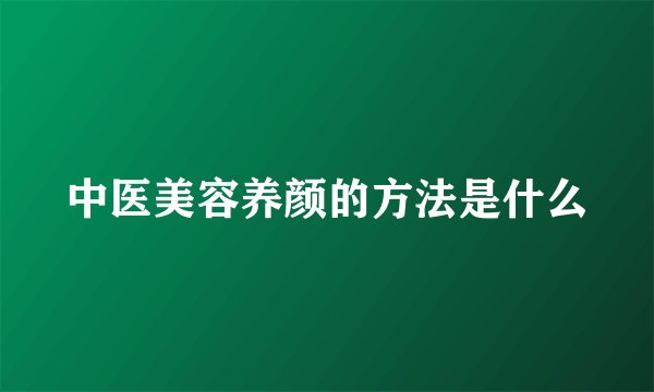 中医美容养颜的方法是什么