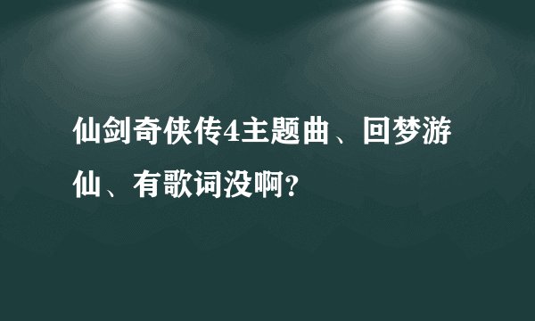 仙剑奇侠传4主题曲、回梦游仙、有歌词没啊？