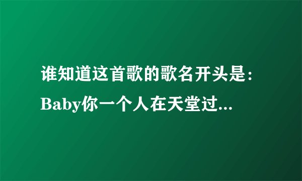 谁知道这首歌的歌名开头是：Baby你一个人在天堂过的还好吗I LOVE YOU