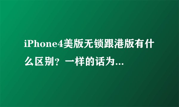 iPhone4美版无锁跟港版有什么区别？一样的话为什么价钱差别不同？