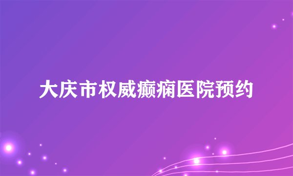 大庆市权威癫痫医院预约