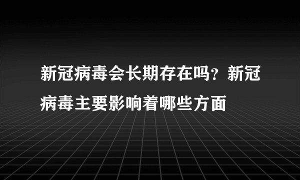 新冠病毒会长期存在吗？新冠病毒主要影响着哪些方面