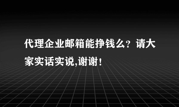 代理企业邮箱能挣钱么？请大家实话实说,谢谢！