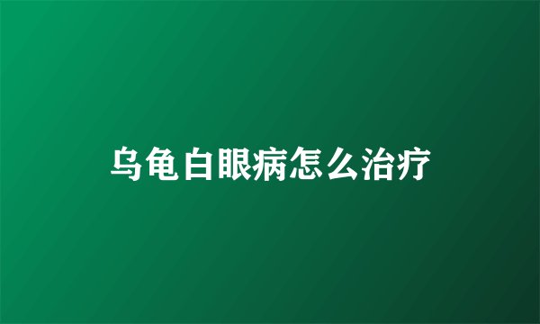乌龟白眼病怎么治疗