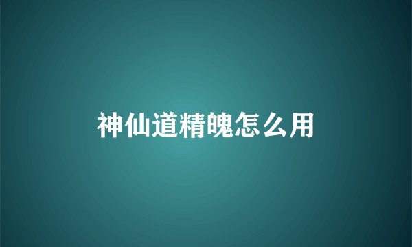 神仙道精魄怎么用