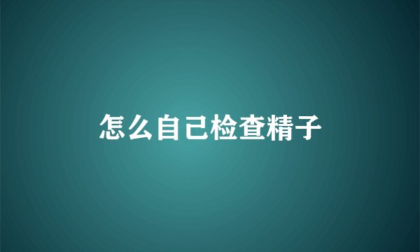 怎么自己检查精子