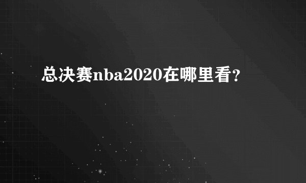 总决赛nba2020在哪里看？