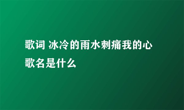 歌词 冰冷的雨水刺痛我的心 歌名是什么