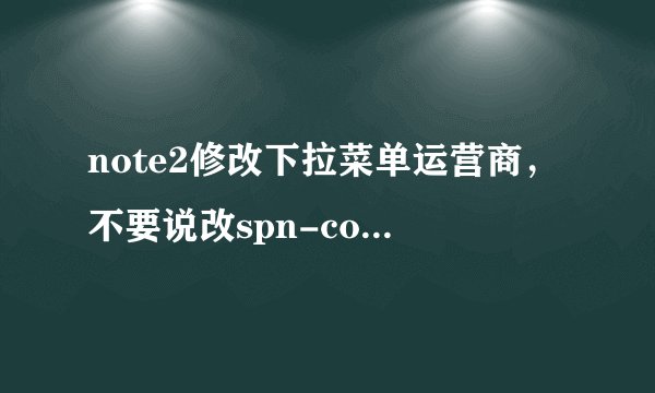 note2修改下拉菜单运营商，不要说改spn-conf.xml里的中国移动，那是miui的教程，三星里就没汉字