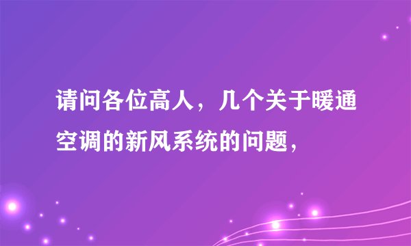 请问各位高人，几个关于暖通空调的新风系统的问题，