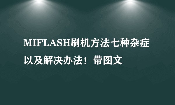 MIFLASH刷机方法七种杂症以及解决办法！带图文