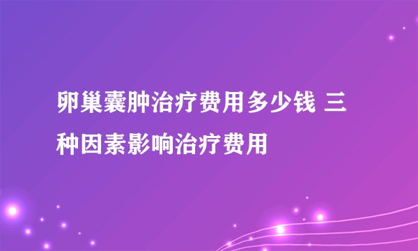 卵巢囊肿治疗费用多少钱 三种因素影响治疗费用