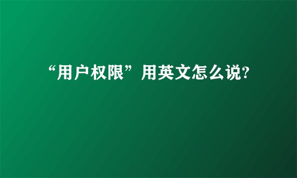 “用户权限”用英文怎么说?