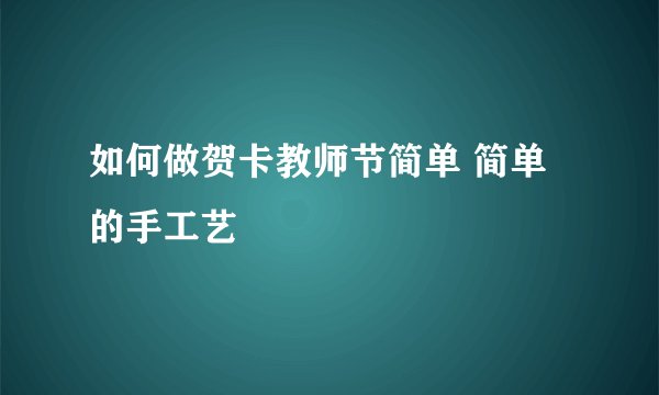 如何做贺卡教师节简单 简单的手工艺
