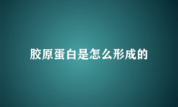 胶原蛋白是怎么形成的