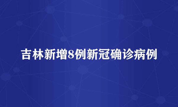吉林新增8例新冠确诊病例