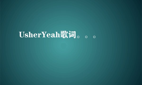 UsherYeah歌词。。。