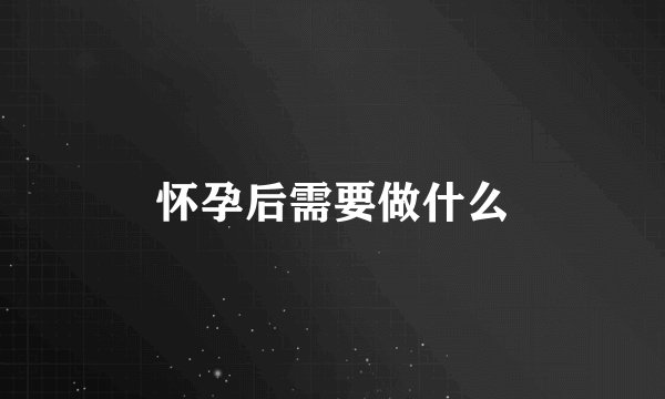 怀孕后需要做什么