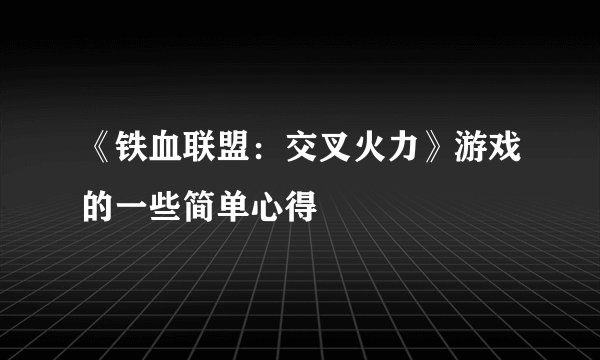 《铁血联盟：交叉火力》游戏的一些简单心得