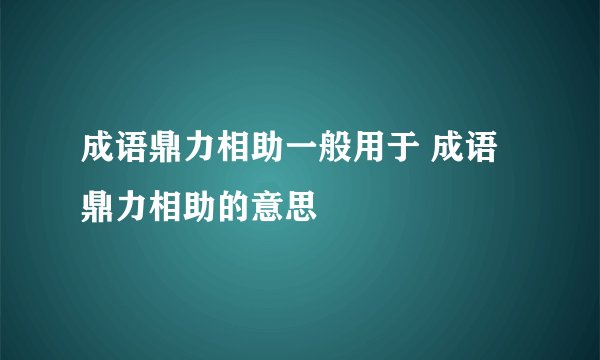 成语鼎力相助一般用于 成语鼎力相助的意思