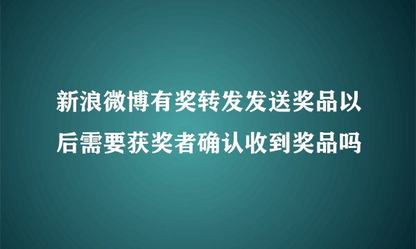 新浪微博有奖转发发送奖品以后需要获奖者确认收到奖品吗